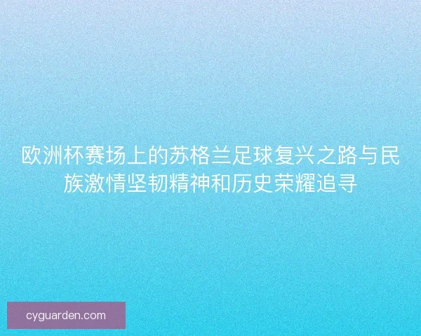 欧洲杯赛场上的苏格兰足球复兴之路与民族激情坚韧精神和历史荣耀追寻