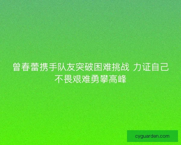 曾春蕾携手队友突破困难挑战 力证自己不畏艰难勇攀高峰
