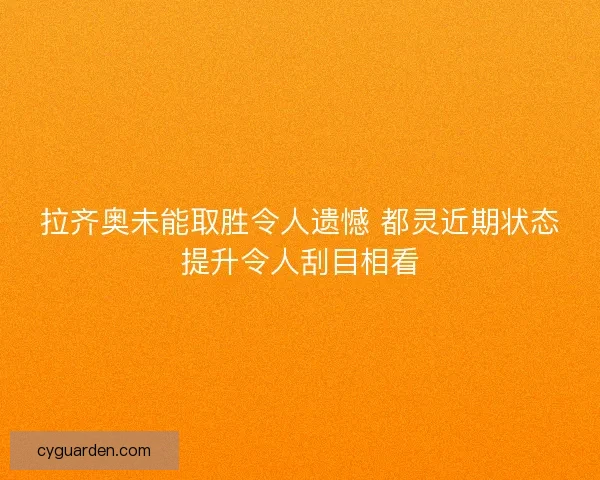 拉齐奥未能取胜令人遗憾 都灵近期状态提升令人刮目相看