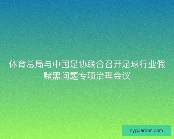 体育总局与中国足协联合召开足球行业假赌黑问题专项治理会议 体育总局与中国足协联合召开足球行业假赌黑问题专项治理会议