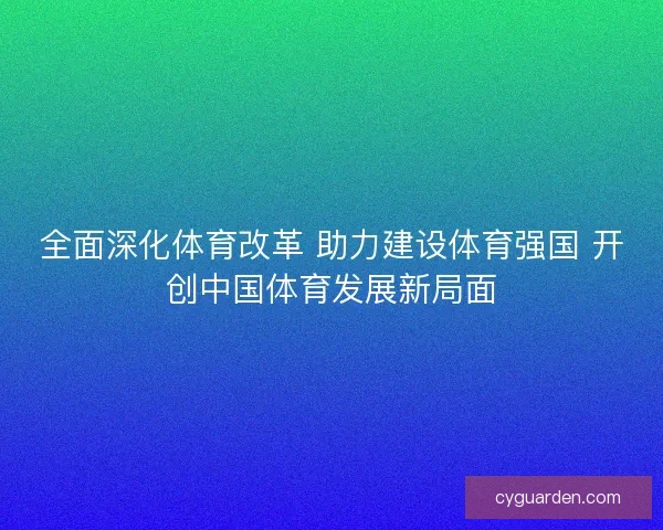 全面深化体育改革 助力建设体育强国 开创中国体育发展新局面
